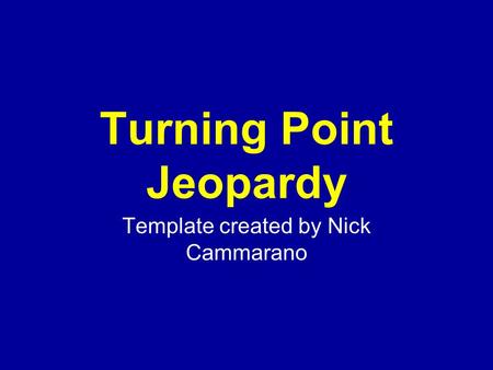 Template created by Nick Cammarano Turning Point Jeopardy.