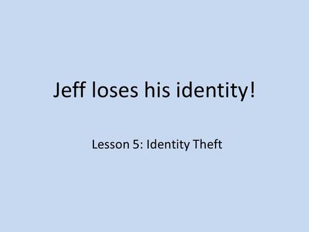 Jeff loses his identity! Lesson 5: Identity Theft.