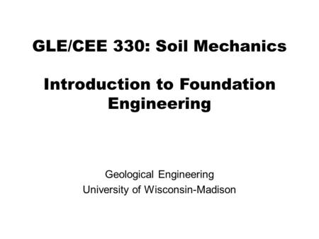GLE/CEE 330: Soil Mechanics Introduction to Foundation Engineering