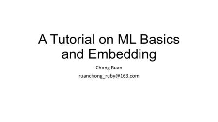 A Tutorial on ML Basics and Embedding Chong Ruan