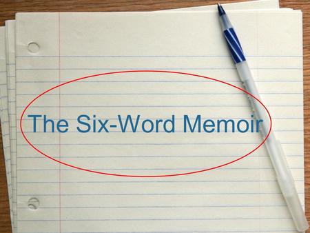 The Six-Word Memoir. Writing a six-word memoir... In order to narrow down a life into only six words, a writer needs to begin with many words and ideas.