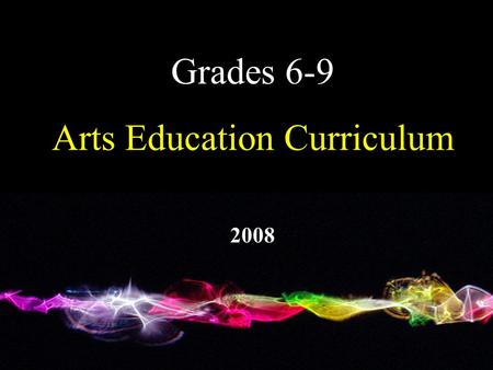 Grades 6-9 Arts Education Curriculum 2008. K-12 Aim To enable all students to understand and value the arts throughout life.