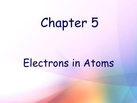 Chapter 5 Electrons in Atoms. Wave Nature of Light Wavelength (λ) – shortest distance between equivalent points on a continuous wave (unit: m or nm) Ex: