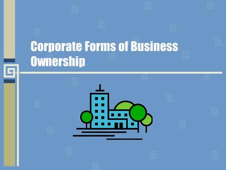 Corporate Forms of Business Ownership. Corporation Business owned by a group of people and authorized by the state in which it is located to act as though.