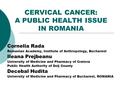 CERVICAL CANCER: A PUBLIC HEALTH ISSUE IN ROMANIA Cornelia Rada Romanian Academy, Institute of Anthropology, Bucharest Ileana Prejbeanu University of Medicine.