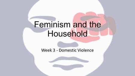 Feminism and the Household Week 3 - Domestic Violence.