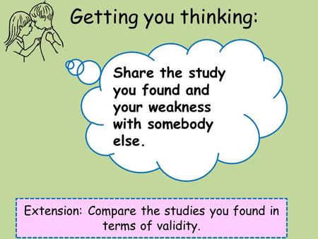 Getting you thinking: Extension: Compare the studies you found in terms of validity. Share the study you found and your weakness with somebody else.