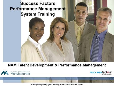 NAM Talent Development & Performance Management Brought to you by your friendly Human Resources Team! Success Factors Performance Management System Training.