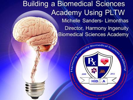 Building a Biomedical Sciences Academy Using PLTW Michelle Sanders- Limonthas Director, Harmony Ingenuity Biomedical Sciences Academy.