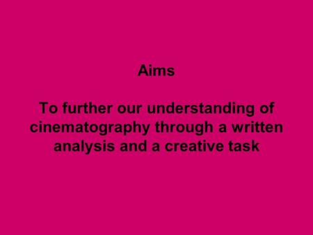 Aims To further our understanding of cinematography through a written analysis and a creative task.