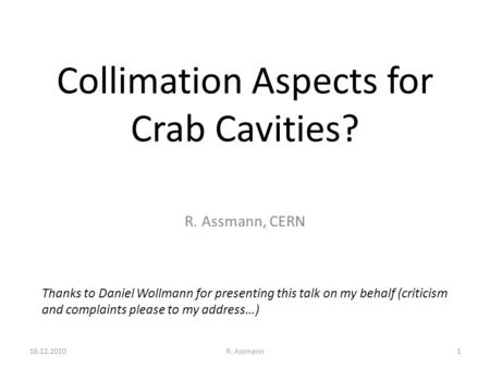 Collimation Aspects for Crab Cavities? R. Assmann, CERN Thanks to Daniel Wollmann for presenting this talk on my behalf (criticism and complaints please.