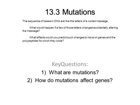 13.3 Mutations KeyQuestions: 1)What are mutations? 2)How do mutations affect genes? The sequence of bases in DNA are like the letters of a coded message.