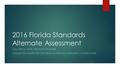 2016 Florida Standards Alternate Assessment MALLORY A. WHITE, RESOURCE TEACHER INTELLECTUAL DISABILITIES PROGRAM/ALTERNATE ASSESSMENT COORDINATOR.