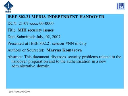 21-07-xxxx-00-0000 IEEE 802.21 MEDIA INDEPENDENT HANDOVER DCN: 21-07-xxxx-00-0000 Title: MIH security issues Date Submitted: July, 02, 2007 Presented at.