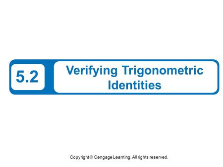 Copyright © Cengage Learning. All rights reserved. 5.2 Verifying Trigonometric Identities.