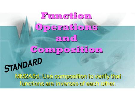 Function Operations and Composition MM2A5d. Use composition to verify that functions are inverses of each other.