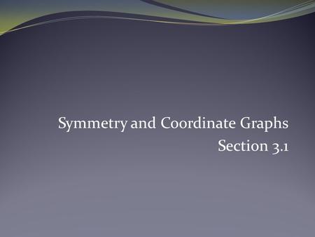 Symmetry and Coordinate Graphs Section 3.1. Symmetry with Respect to the Origin Symmetric with the origin if and only if the following statement is true: