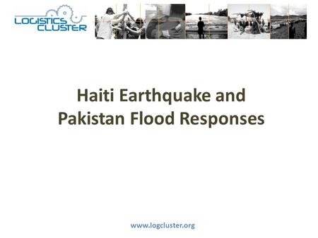 Haiti Earthquake and Pakistan Flood Responses www.logcluster.org.