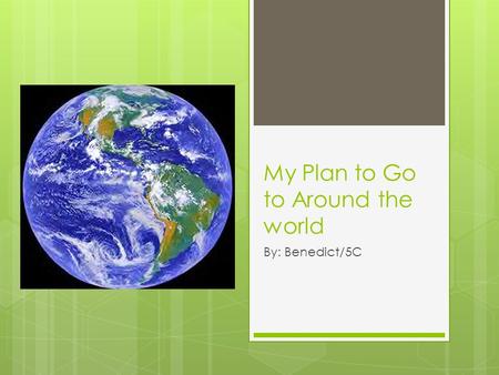 My Plan to Go to Around the world By: Benedict/5C.