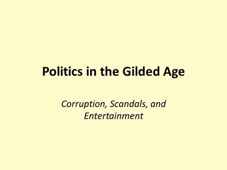 Politics in the Gilded Age Corruption, Scandals, and Entertainment.