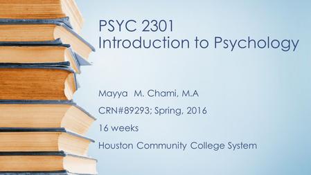 PSYC 2301 Introduction to Psychology Mayya M. Chami, M.A CRN#89293; Spring, 2016 16 weeks Houston Community College System.