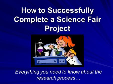 How to Successfully Complete a Science Fair Project Everything you need to know about the research process…