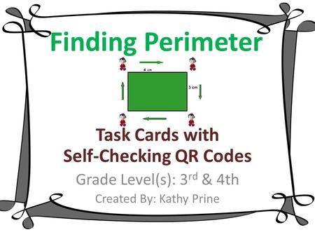Finding Perimeter Task Cards with Self-Checking QR Codes Grade Level(s): 3 rd & 4th Created By: Kathy Prine.