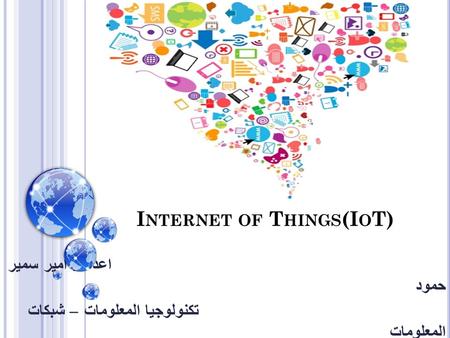 I NTERNET OF T HINGS (I O T) اعداد : امير سمير حمود تكنولوجيا المعلومات – شبكات المعلومات.