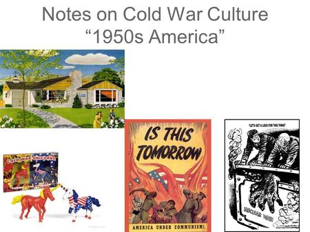 Notes on Cold War Culture “1950s America”. Watch the video and identify 3 characteristics of life in America in the 1950s https://www.youtube.com/watch?v=a4TLSBolPVc.