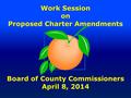 Work Session on Proposed Charter Amendments Board of County Commissioners April 8, 2014.