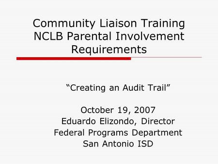 Community Liaison Training NCLB Parental Involvement Requirements “Creating an Audit Trail” October 19, 2007 Eduardo Elizondo, Director Federal Programs.