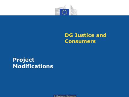 DG Justice and Consumers Project Modifications DG Justice and Consumers.