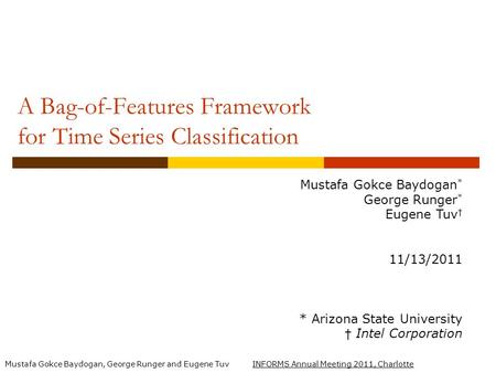 Mustafa Gokce Baydogan, George Runger and Eugene Tuv INFORMS Annual Meeting 2011, Charlotte A Bag-of-Features Framework for Time Series Classification.