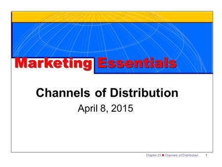 Chapter 21 Channels of Distribution1 April 8, 2015 Channels of Distribution Marketing Essentials.