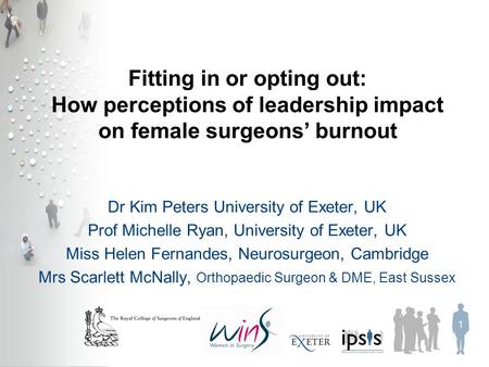 1 Fitting in or opting out: How perceptions of leadership impact on female surgeons’ burnout Dr Kim Peters University of Exeter, UK Prof Michelle Ryan,