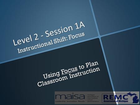 Level 2 - Session 1A Instructional Shift: Focus Using Focus to Plan Classroom Instruction.