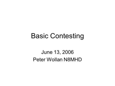 Basic Contesting June 13, 2006 Peter Wollan N8MHD.