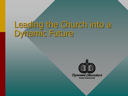 Leading the Church into a Dynamic Future. Dynamic Churches International Leading the Church into a Dynamic Future Leadership Strategy Sessions How To.