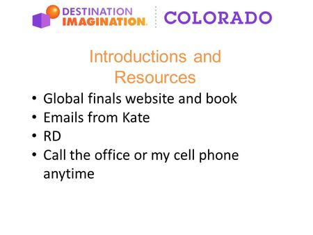 Introductions and Resources Global finals website and book Emails from Kate RD Call the office or my cell phone anytime.