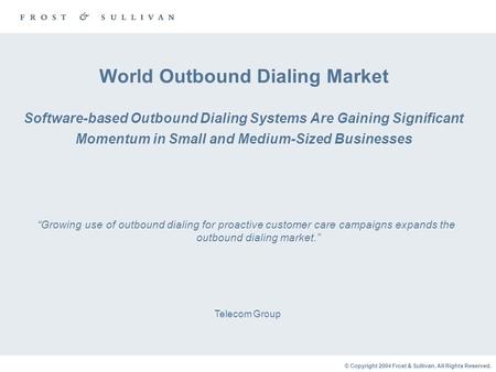 © Copyright 2004 Frost & Sullivan. All Rights Reserved. World Outbound Dialing Market Software-based Outbound Dialing Systems Are Gaining Significant Momentum.