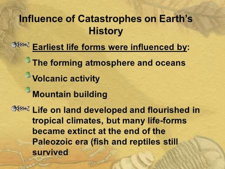 Earliest life forms were influenced by: The forming atmosphere and oceans Volcanic activity Mountain building Life on land developed and flourished in.