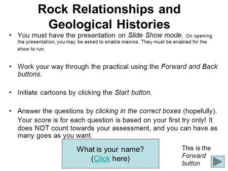 Rock Relationships and Geological Histories You must have the presentation on Slide Show mode. On opening the presentation, you may be asked to enable.