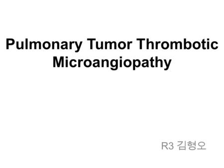 Pulmonary Tumor Thrombotic Microangiopathy R3 김형오.