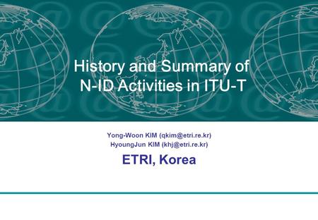 History and Summary of N-ID Activities in ITU-T Yong-Woon KIM HyoungJun KIM ETRI, Korea.