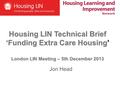 Housing LIN Technical Brief ‘Funding Extra Care Housing’ London LIN Meeting – 5th December 2013 Jon Head.