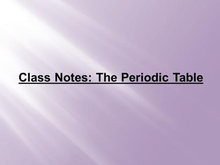 Class Notes: The Periodic Table. Creation of the Periodic Table Mendeleev: arranged elements based on atomic mass -noticed holes in the table, so he predicted.