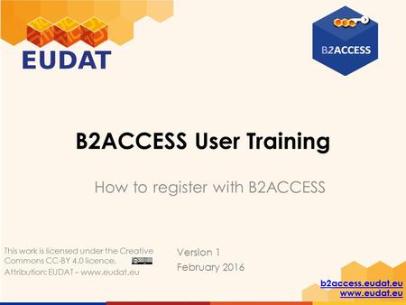 B2access.eudat.eu www.eudat.eu B2ACCESS User Training How to register with B2ACCESS Version 1 February 2016 This work is licensed under the Creative Commons.