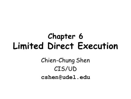 Chapter 6 Limited Direct Execution Chien-Chung Shen CIS/UD