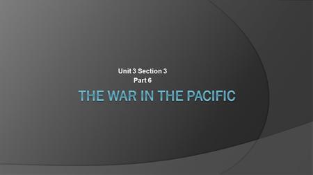 Unit 3 Section 3 Part 6. A. A Slow Start for the Allies  Pearl Harbor had been a success for Japan  Limited U.S. ability to strike back  Provided a.