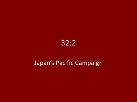 32:2 Japan’s Pacific Campaign. Surprise Attack on Pearl Harbor October 1940: U.S. cracks Japanese code; aware of Japanese plans to conquer southeast.